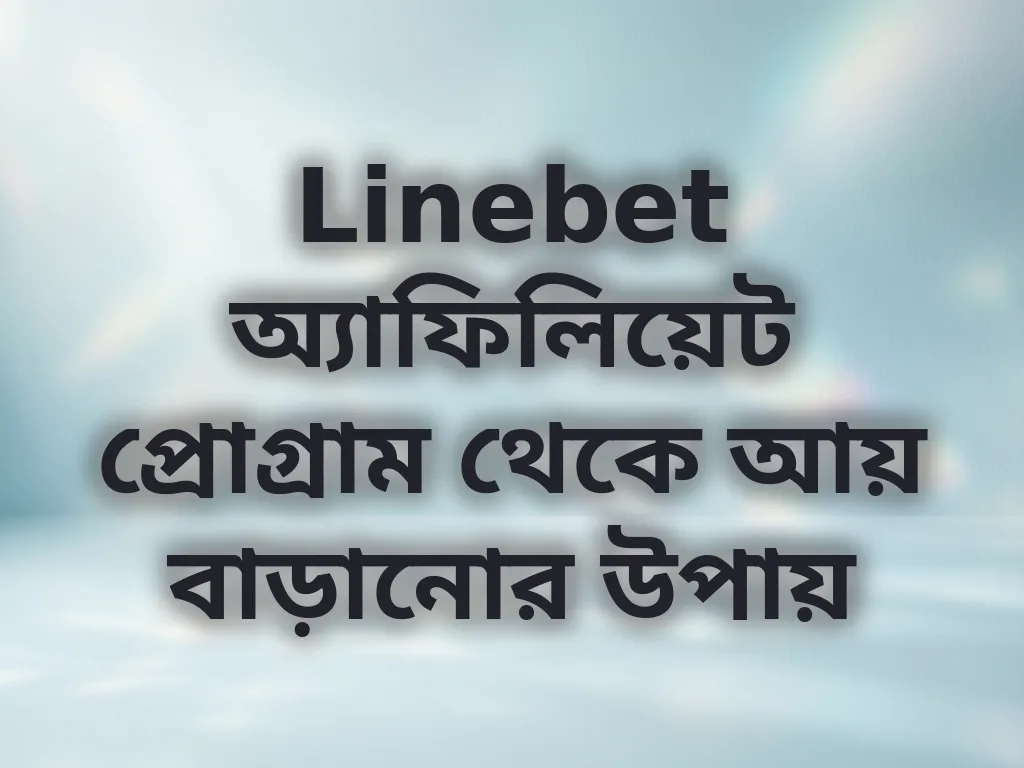 Linebet অ্যাফিলিয়েট প্রোগ্রাম থেকে আয় বাড়ানোর উপায়
